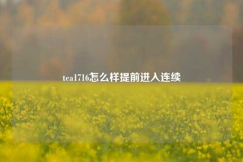 tea1716怎么样提前进入连续