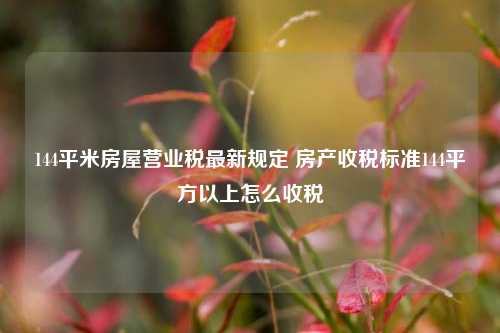 144平米房屋营业税最新规定 房产收税标准144平方以上怎么收税