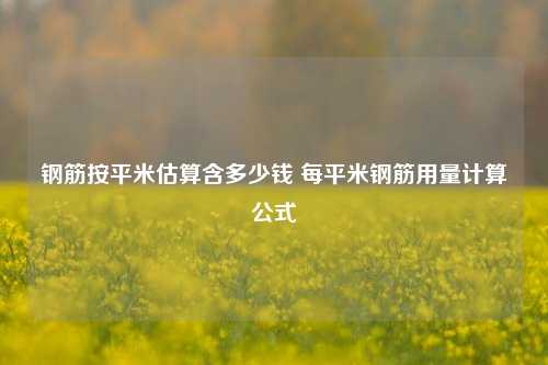 钢筋按平米估算含多少钱 每平米钢筋用量计算公式