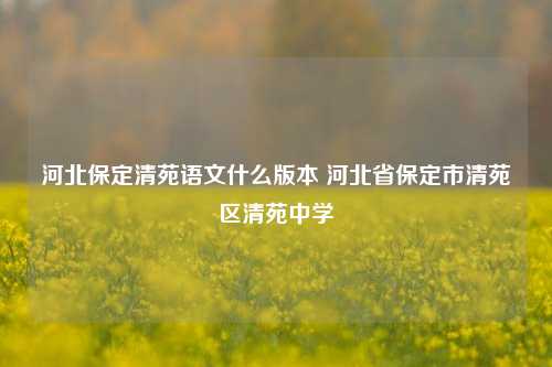 河北保定清苑语文什么版本 河北省保定市清苑区清苑中学