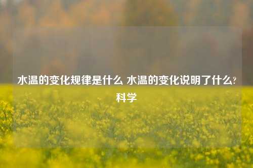 水温的变化规律是什么 水温的变化说明了什么?科学