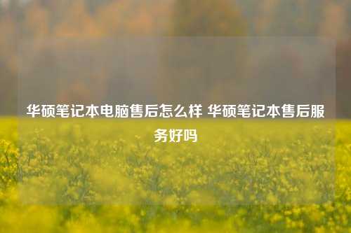 华硕笔记本电脑售后怎么样 华硕笔记本售后服务好吗