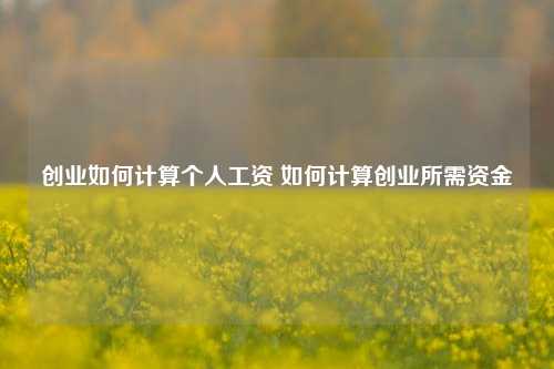 创业如何计算个人工资 如何计算创业所需资金