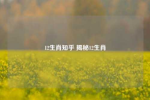 12生肖知乎 揭秘12生肖