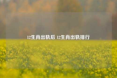 12生肖出轨后 12生肖出轨排行